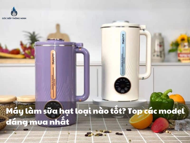 máy làm sữa hạt loại nào tốt